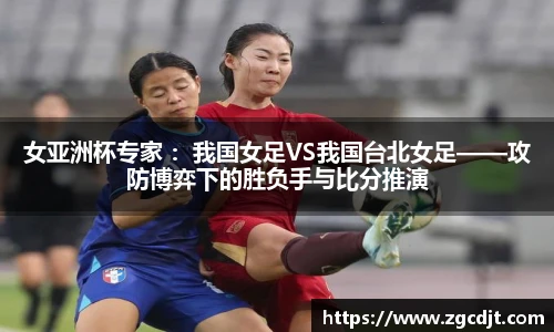 女亚洲杯专家 ：我国女足VS我国台北女足——攻防博弈下的胜负手与比分推演