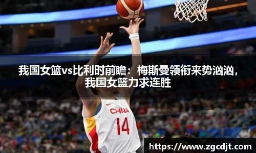 我国女篮vs比利时前瞻：梅斯曼领衔来势汹汹，我国女篮力求连胜