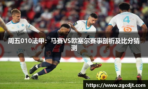 周五010法甲：马赛VS欧塞尔赛事剖析及比分猜测